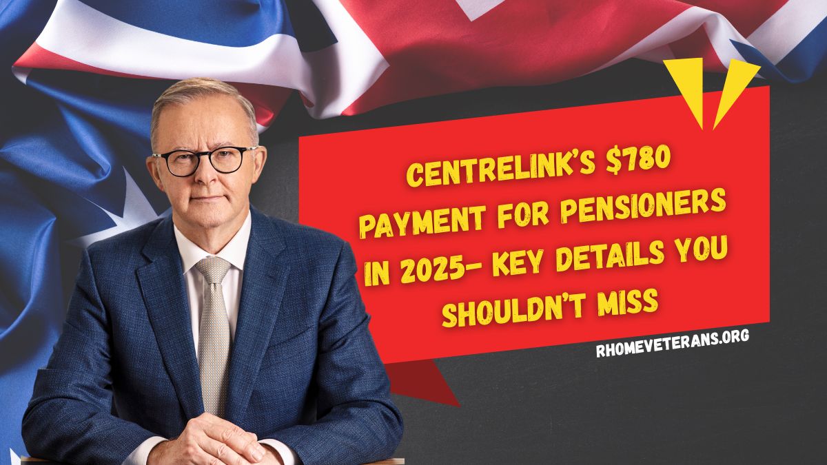 Centrelink’s $780 Payment for Pensioners in 2025- Key Details You Shouldn’t Miss
