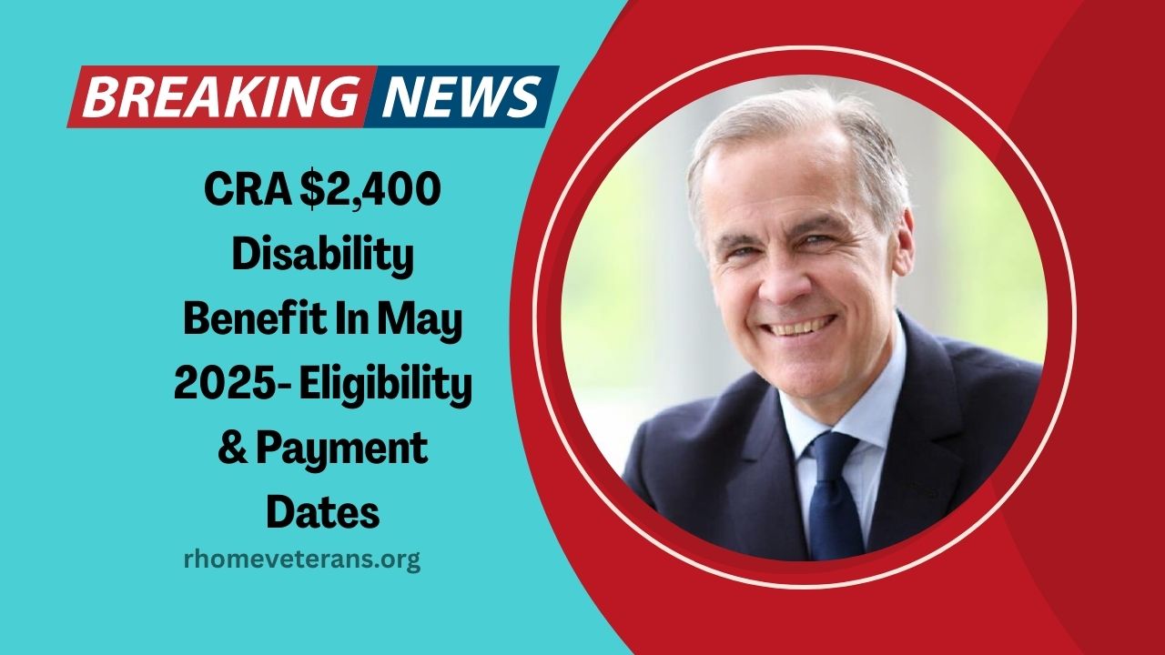 CRA $2,400 Disability Benefit In May 2025- Eligibility, Payment Dates, And How To Apply